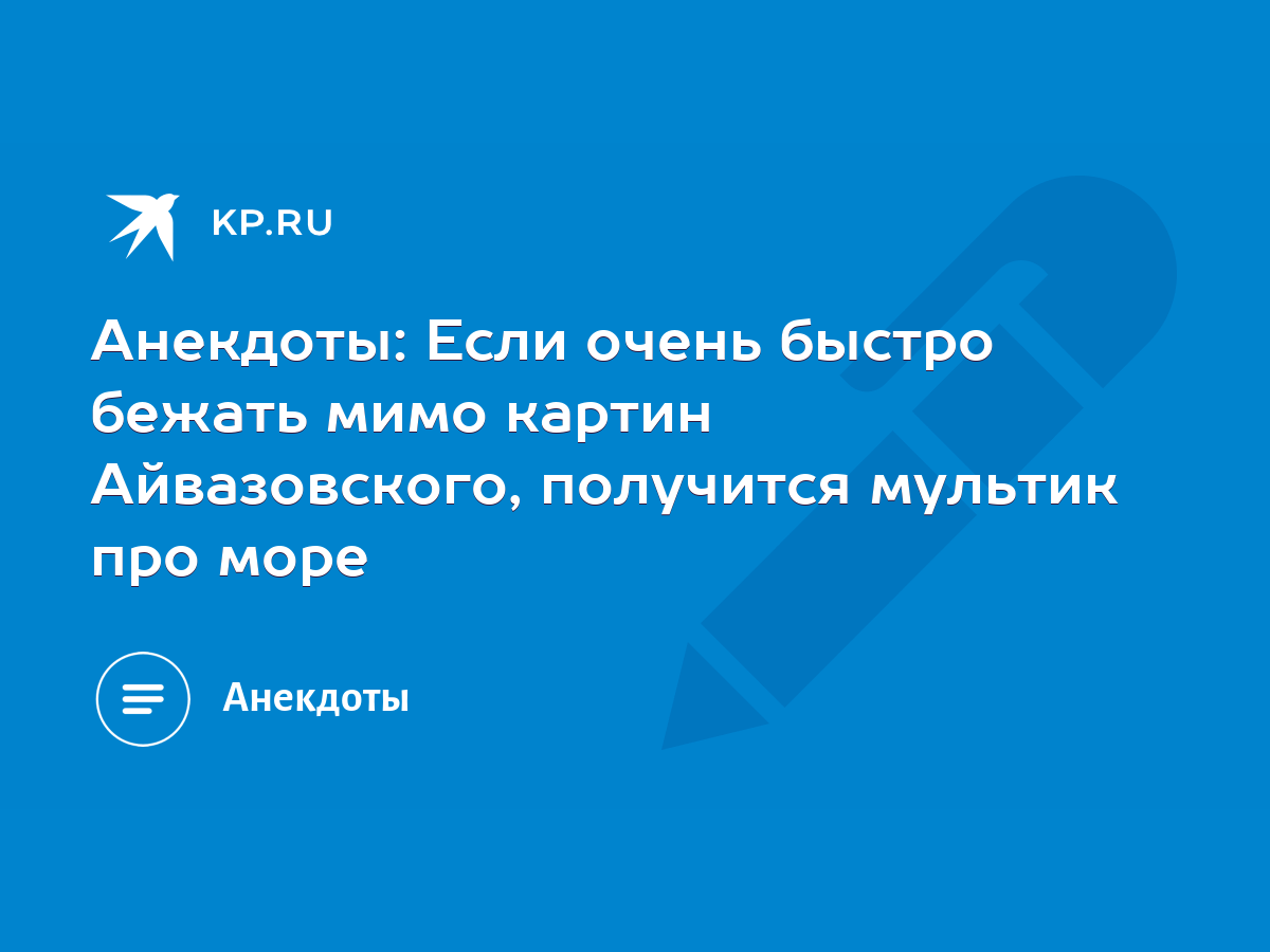 Анекдоты: Если очень быстро бежать мимо картин Айвазовского, получится  мультик про море - KP.RU