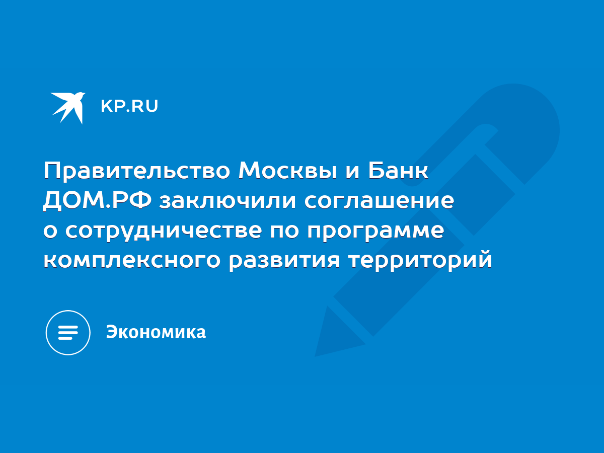 Правительство Москвы и Банк ДОМ.РФ заключили соглашение о сотрудничестве по  программе комплексного развития территорий - KP.RU