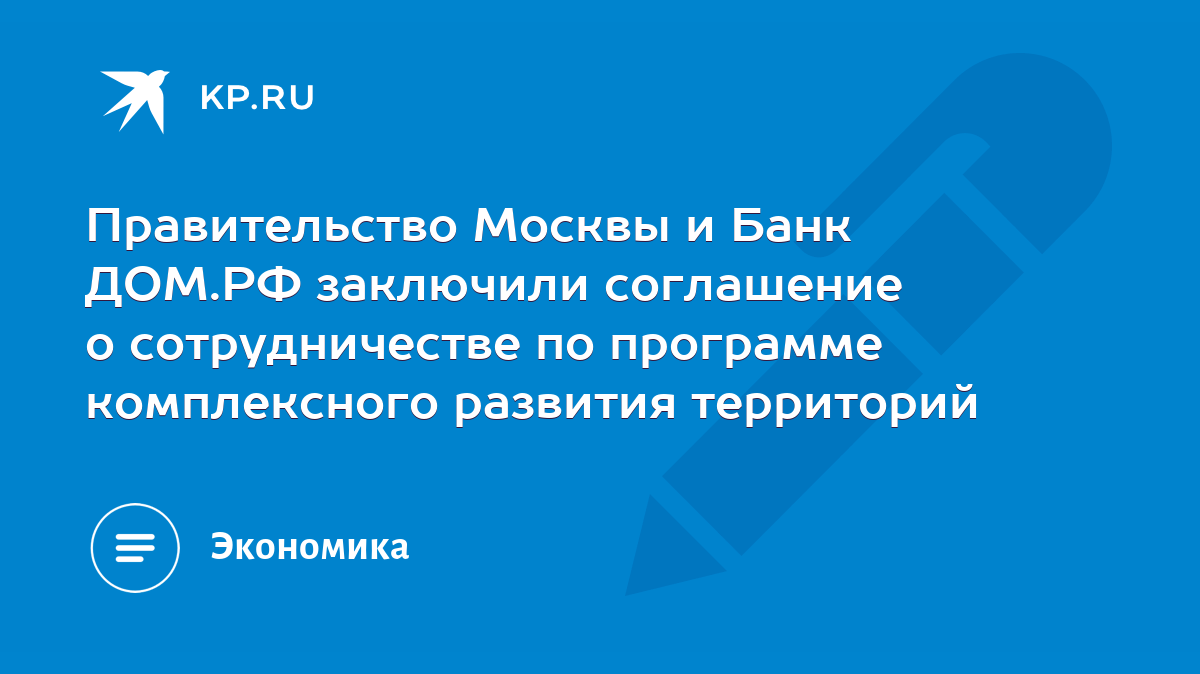 Правительство Москвы и Банк ДОМ.РФ заключили соглашение о сотрудничестве по  программе комплексного развития территорий - KP.RU