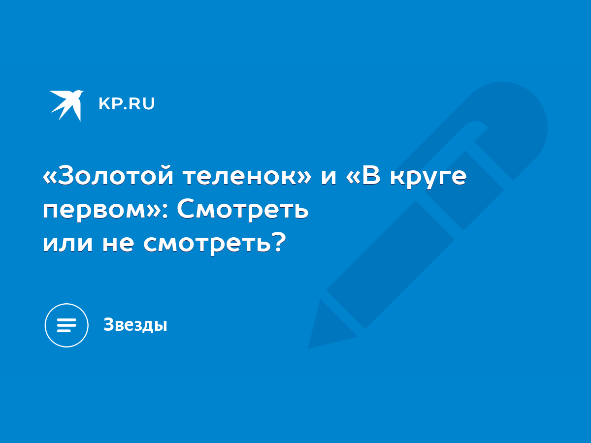 Золотой теленок» и «В круге первом»: Смотреть или не смотреть? - KP.RU