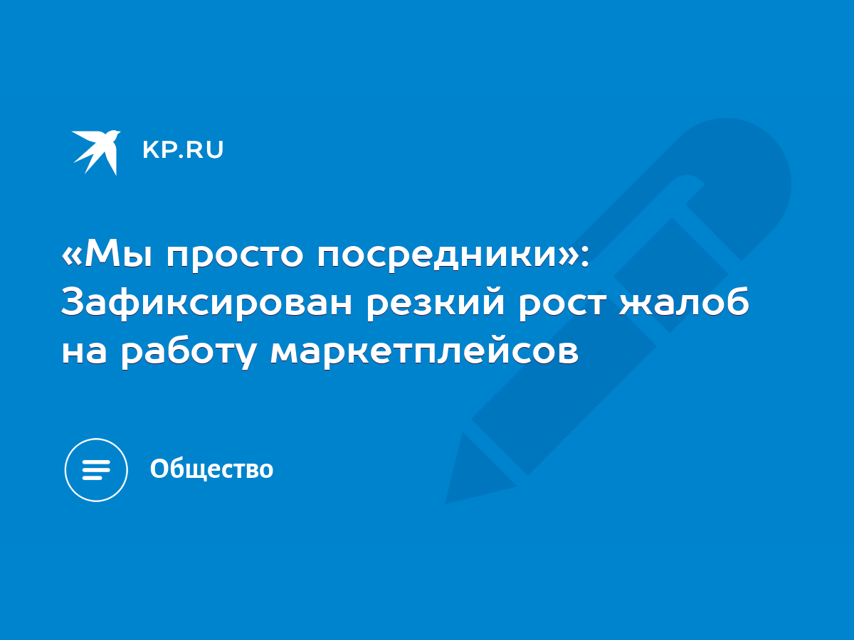 Мы просто посредники»: Зафиксирован резкий рост жалоб на работу  маркетплейсов - KP.RU