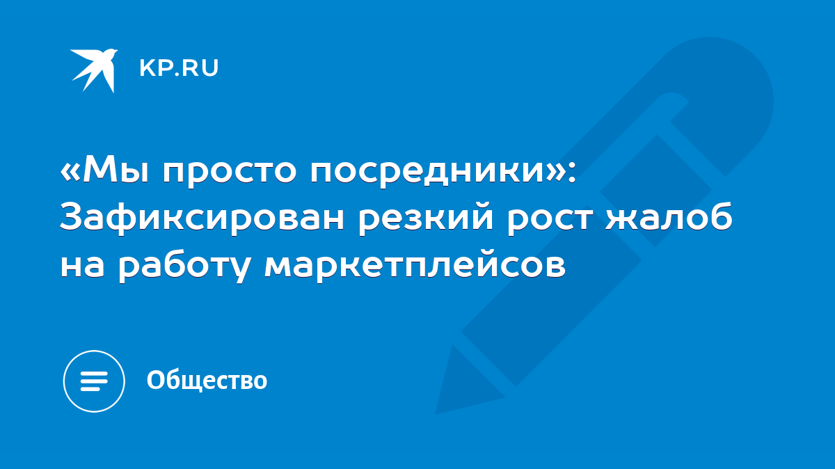 Мы просто посредники»: Зафиксирован резкий рост жалоб на работу  маркетплейсов - KP.RU