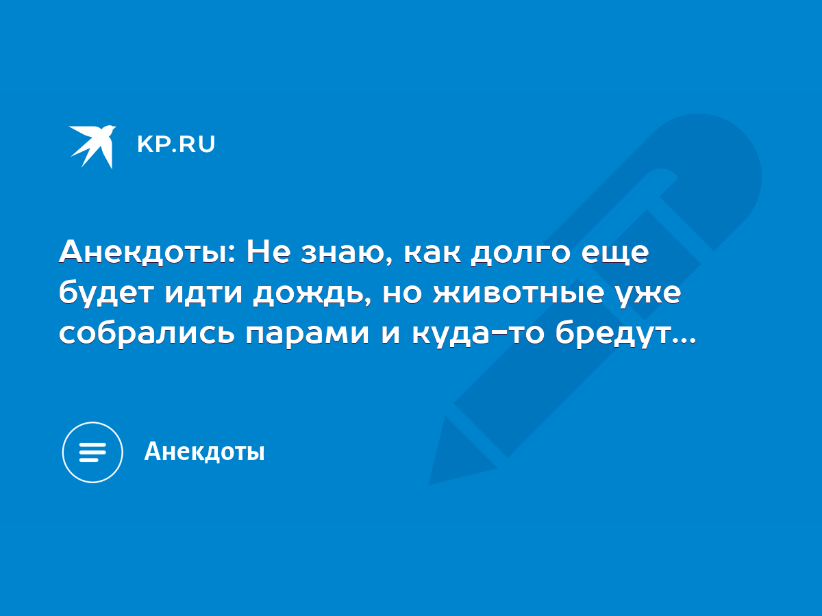 Анекдоты: Не знаю, как долго еще будет идти дождь, но животные уже  собрались парами и куда-то бредут… - KP.RU