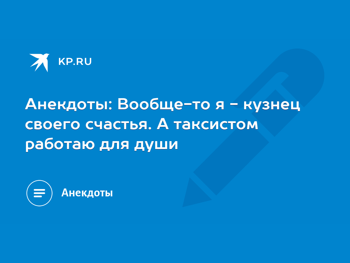 Анекдоты: Вообще-то я - кузнец своего счастья. А таксистом работаю для души  - KP.RU