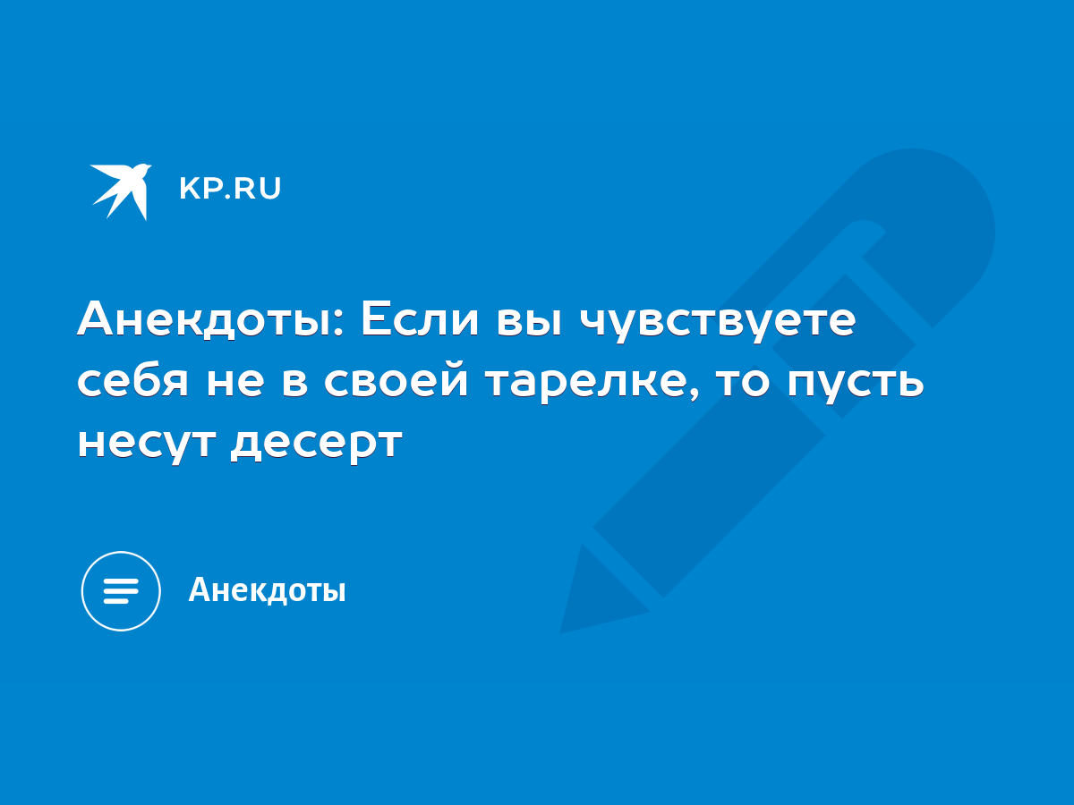 Анекдоты: Если вы чувствуете себя не в своей тарелке, то пусть несут десерт  - KP.RU