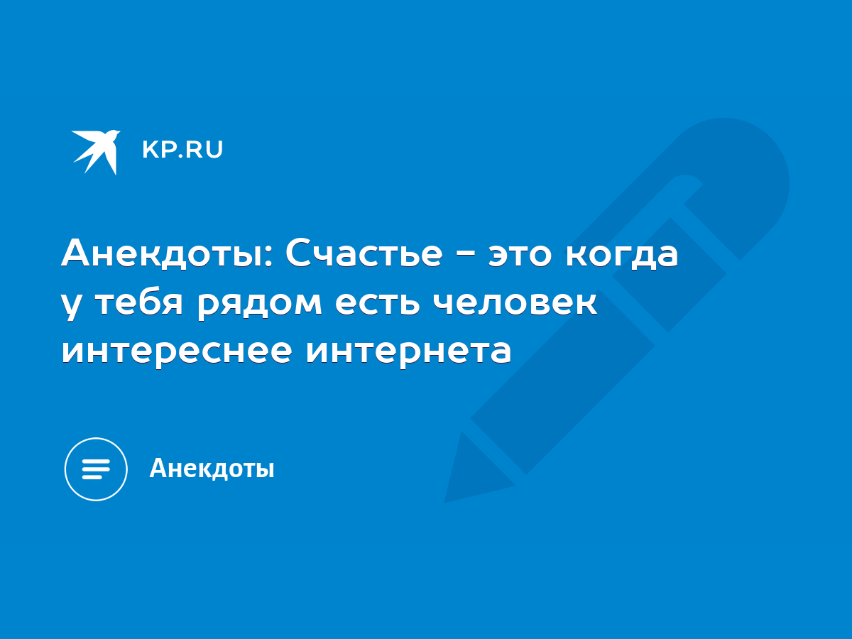 Анекдоты: Счастье - это когда у тебя рядом есть человек интереснее  интернета - KP.RU