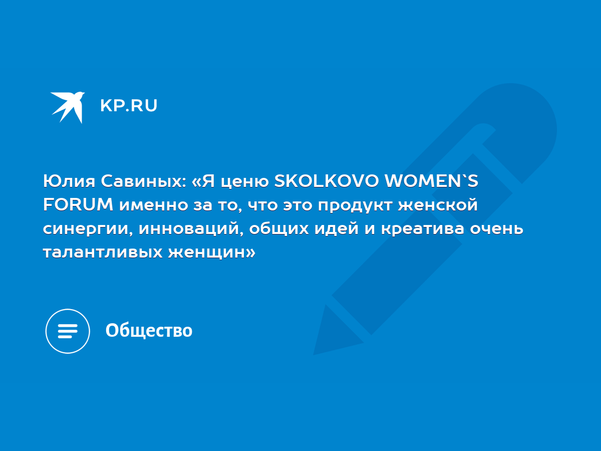 Юлия Савиных: «Я ценю SKOLKOVO WOMEN`S FORUM именно за то, что это продукт  женской синергии, инноваций, общих идей и креатива очень талантливых  женщин» - KP.RU