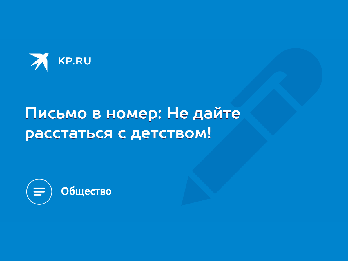 Письмо в номер: Не дайте расстаться с детством! - KP.RU