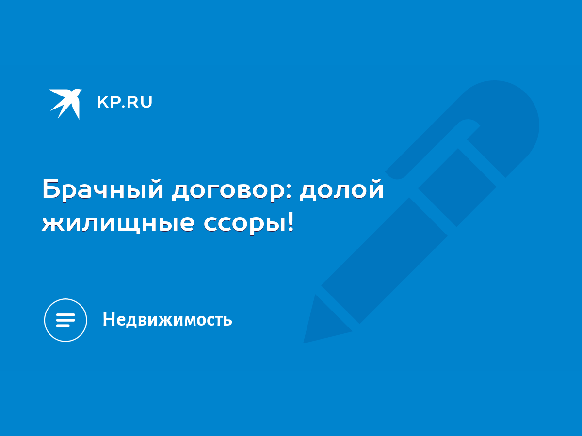 Брачный договор: долой жилищные ссоры! - KP.RU