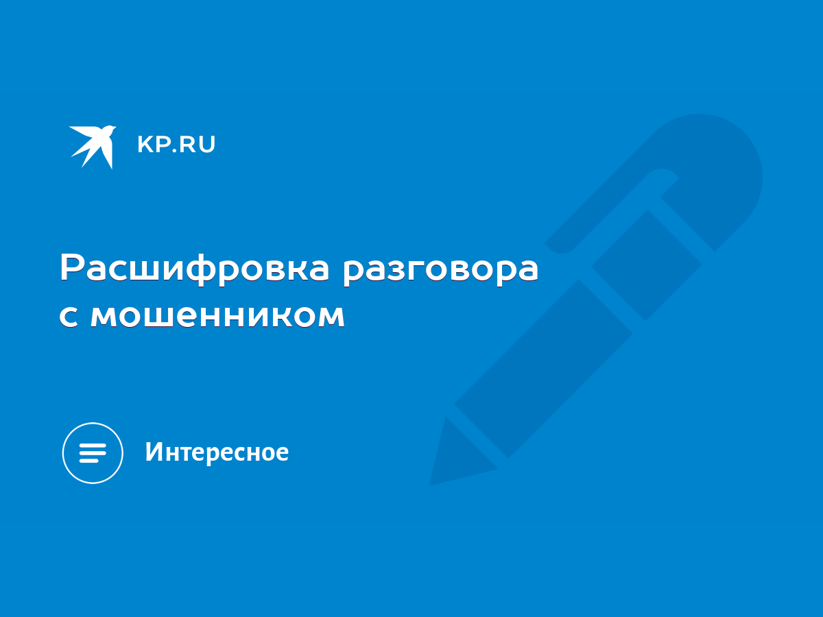 Расшифровка разговора с мошенником - KP.RU