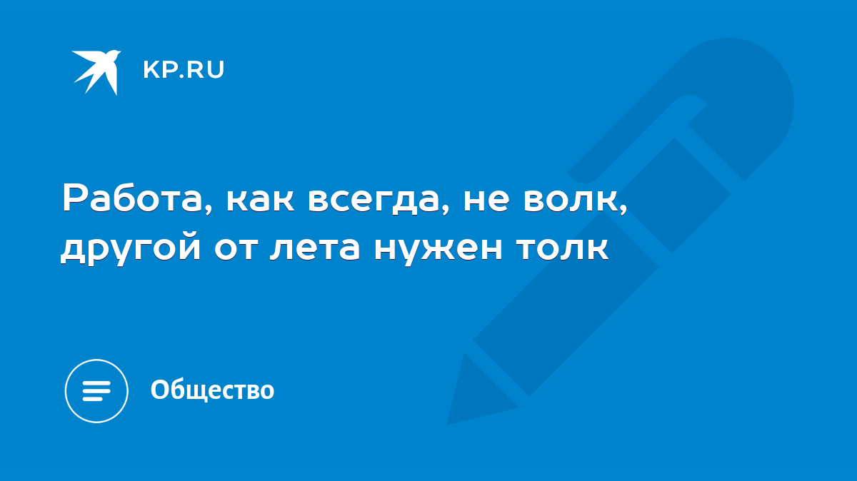 Работа, как всегда, не волк, другой от лета нужен толк - KP.RU