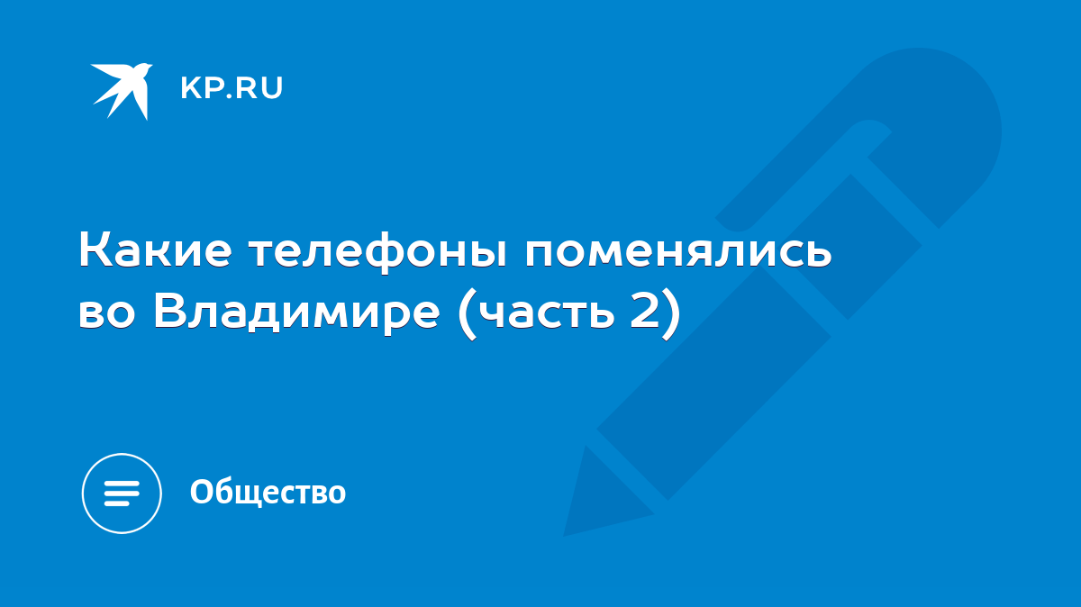 Какие телефоны поменялись во Владимире (часть 2) - KP.RU