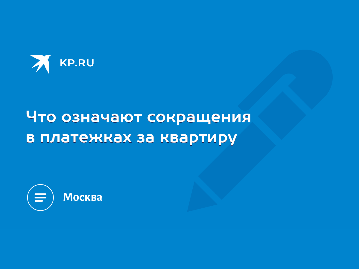 Что означают сокращения в платежках за квартиру - KP.RU