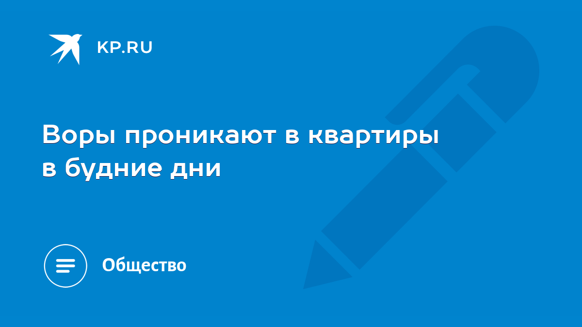 Воры проникают в квартиры в будние дни - KP.RU