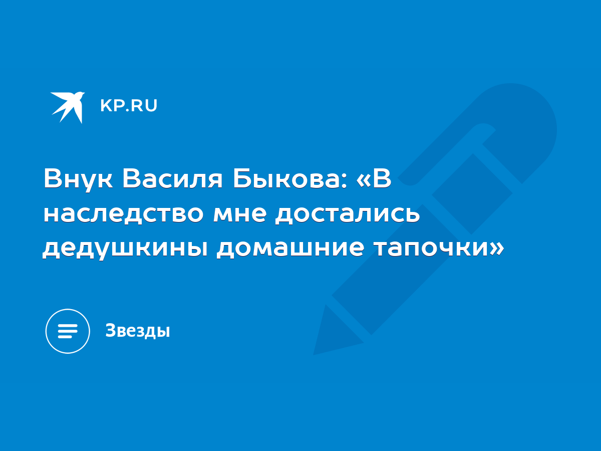 Внук Василя Быкова: «В наследство мне достались дедушкины домашние тапочки»  - KP.RU