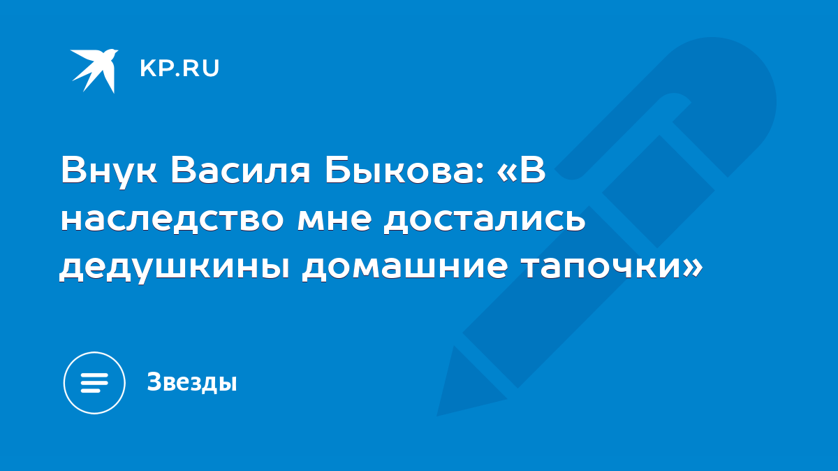 Внук Василя Быкова: «В наследство мне достались дедушкины домашние тапочки»  - KP.RU