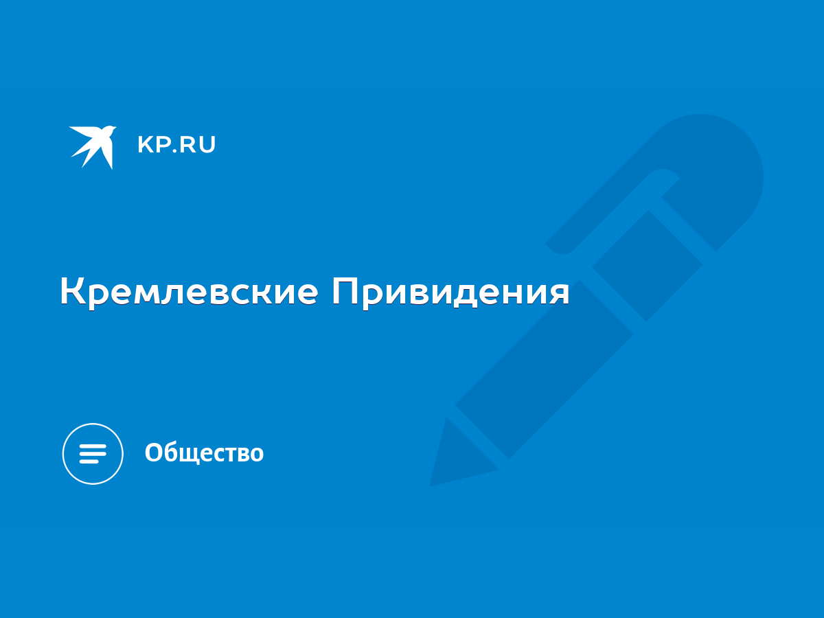 Кремлевские Привидения - KP.RU