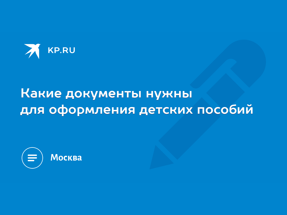 Какие документы нужны для оформления детских пособий - KP.RU