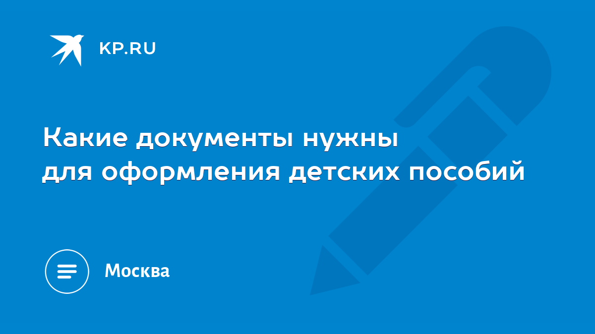 Какие документы нужны для оформления детских пособий - KP.RU