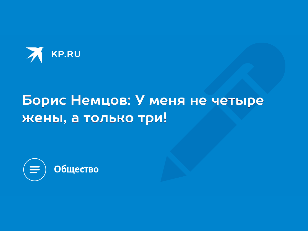 Борис Немцов: У меня не четыре жены, а только три! - KP.RU