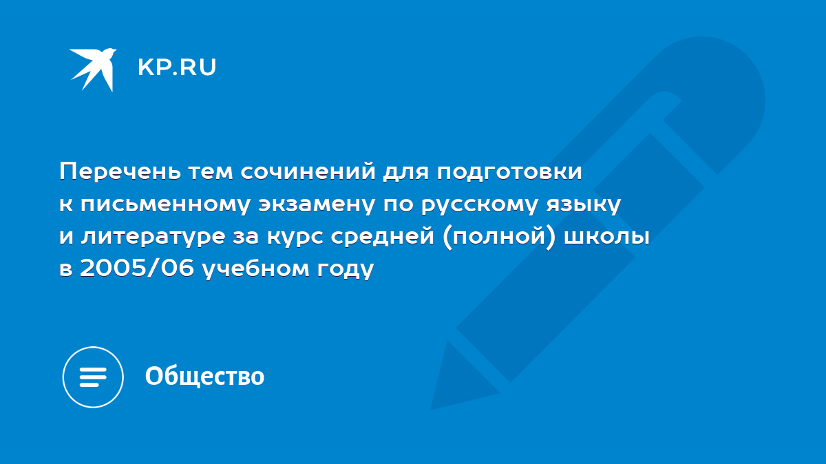 Перечень тем сочинений для подготовки к письменному экзамену по русскому  языку и литературе за курс средней (полной) школы в 2005/06 учебном году -  KP.RU