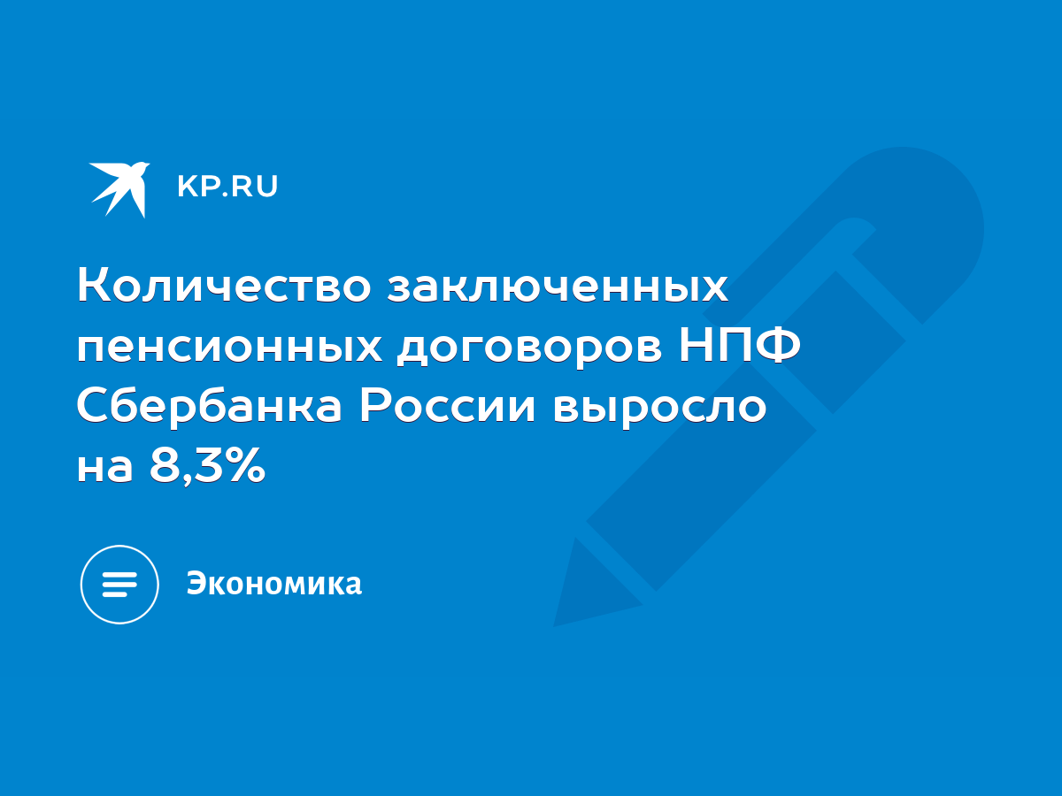 Количество заключенных пенсионных договоров НПФ Сбербанка России выросло на  8,3% - KP.RU