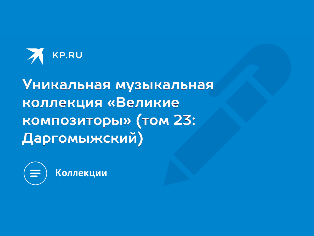 Уникальная музыкальная коллекция «Великие композиторы» (том 23: Даргомыжский)  - KP.RU