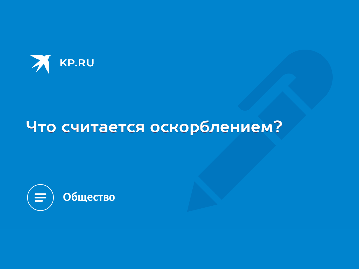 Что считается оскорблением? - KP.RU