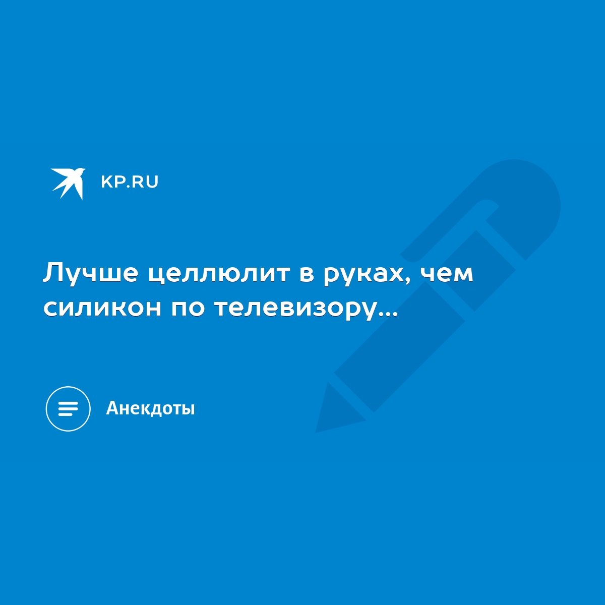 Анекдот: На заднице, стоящей раком, целлюлит не так заметен.