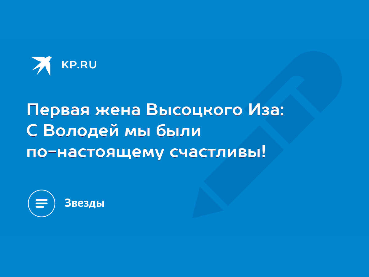 Первая жена Высоцкого Иза: С Володей мы были по-настоящему счастливы! -  KP.RU