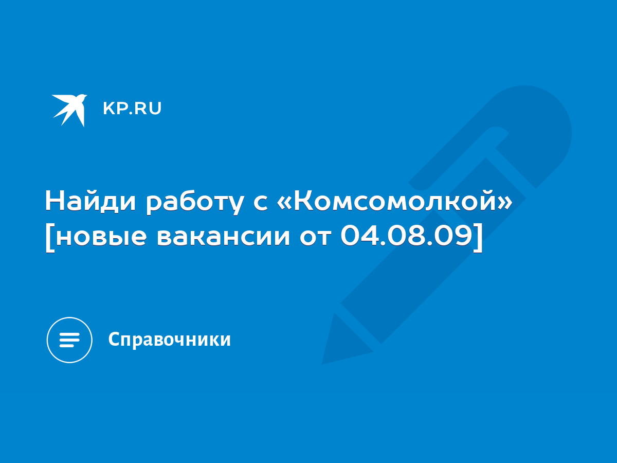 Найди работу с «Комсомолкой» [новые вакансии от 04.08.09] - KP.RU