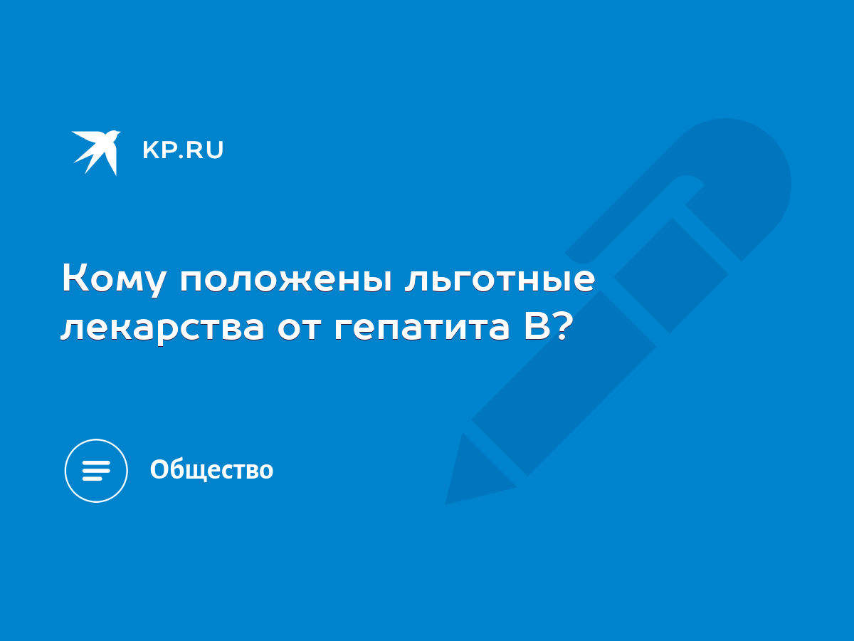 Кому положены льготные лекарства от гепатита В? - KP.RU