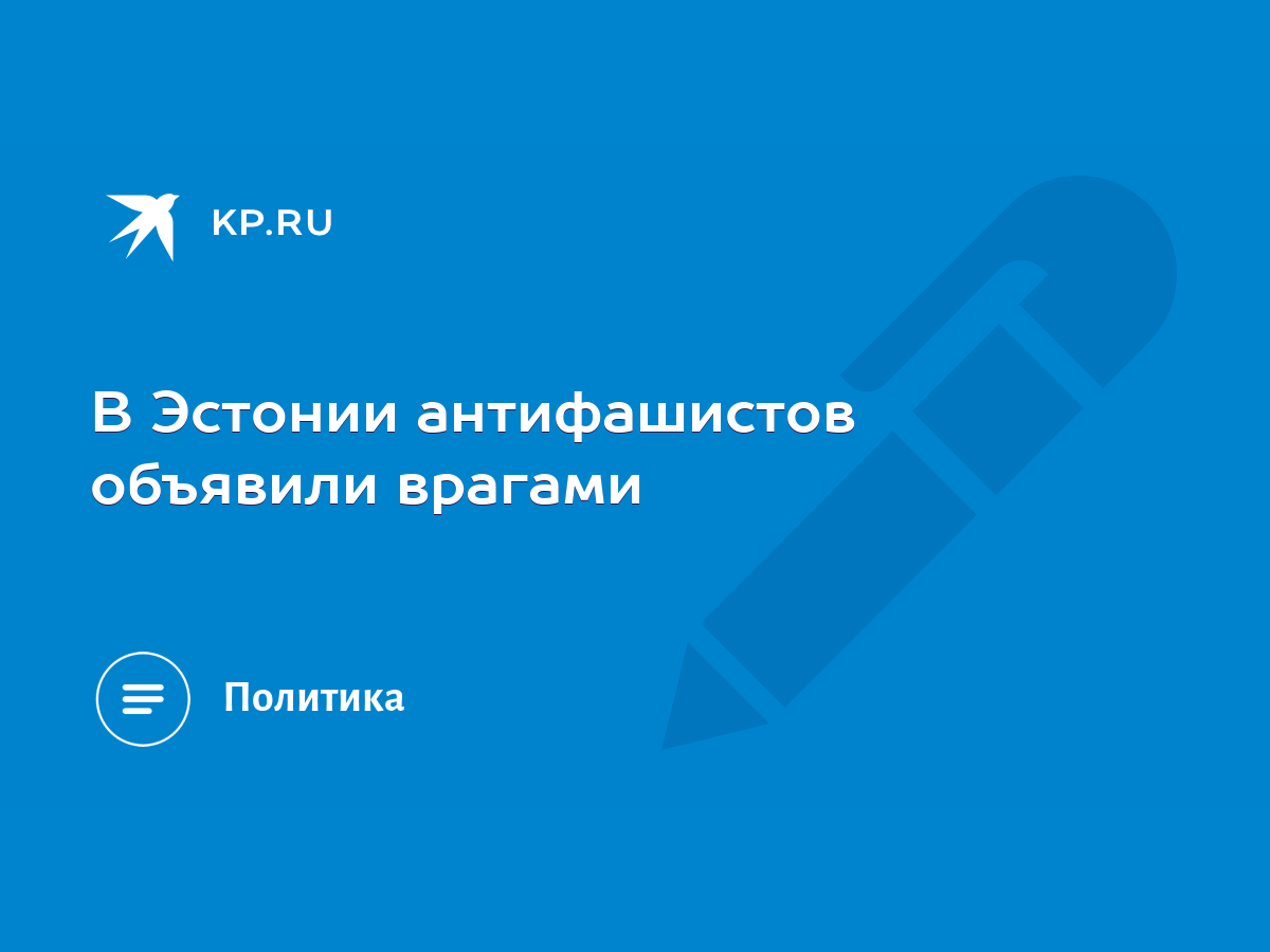 В Эстонии антифашистов объявили врагами - KP.RU