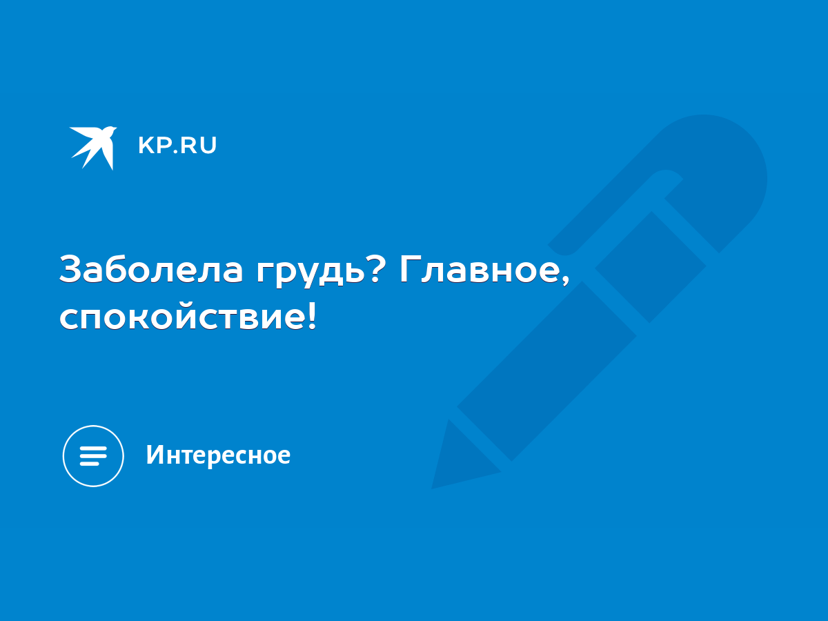 Заболела грудь? Главное, спокойствие! - KP.RU