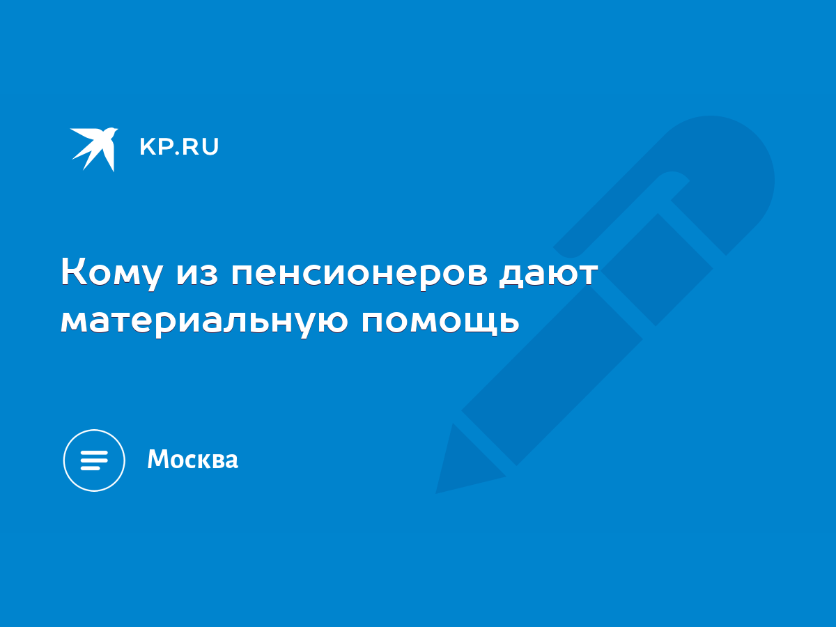 Кому из пенсионеров дают материальную помощь - KP.RU