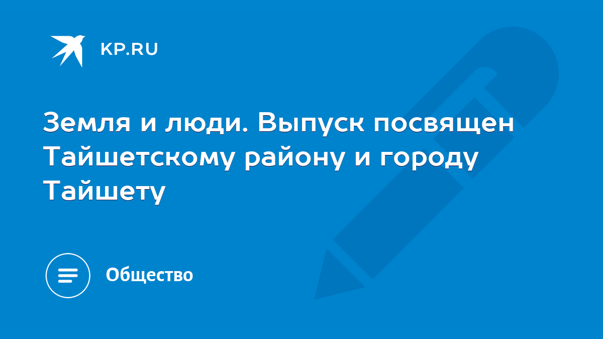 Земля и люди. Выпуск посвящен Тайшетскому району и городу Тайшету - KP.RU