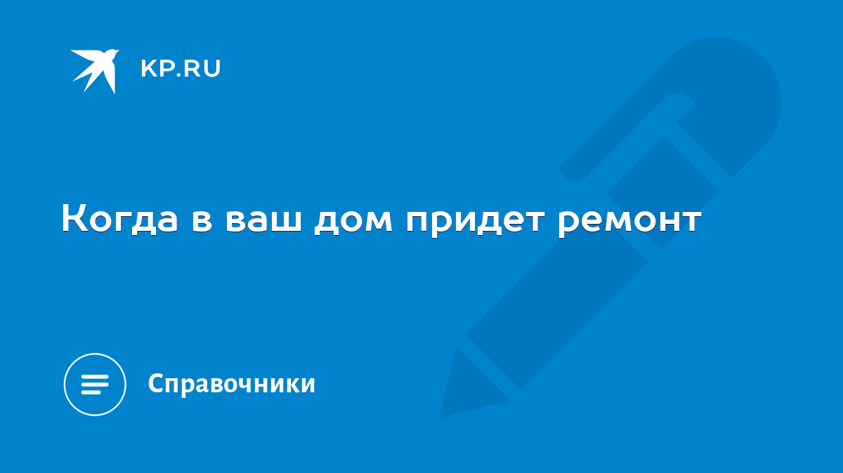 Когда в ваш дом придет ремонт - KP.RU