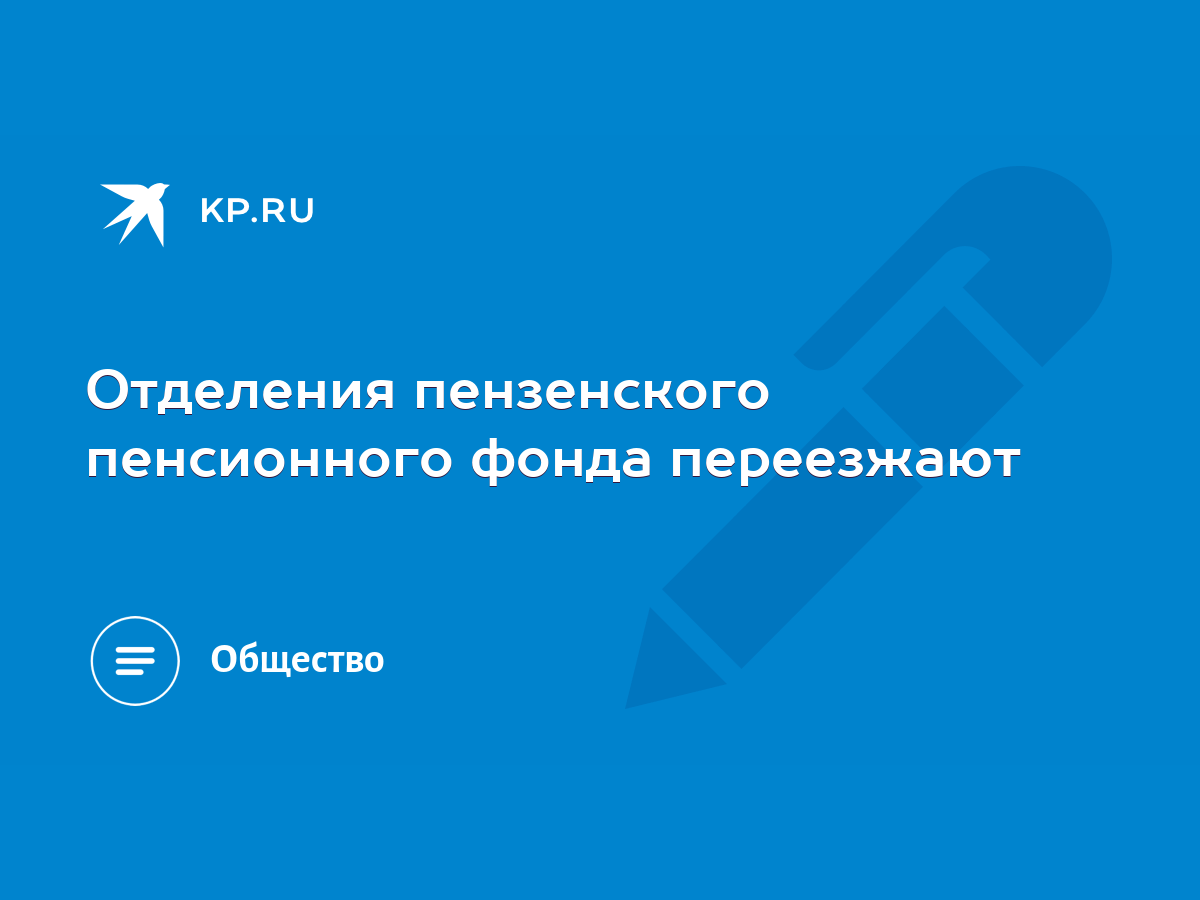 Отделения пензенского пенсионного фонда переезжают - KP.RU