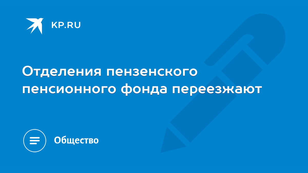 Отделения пензенского пенсионного фонда переезжают - KP.RU