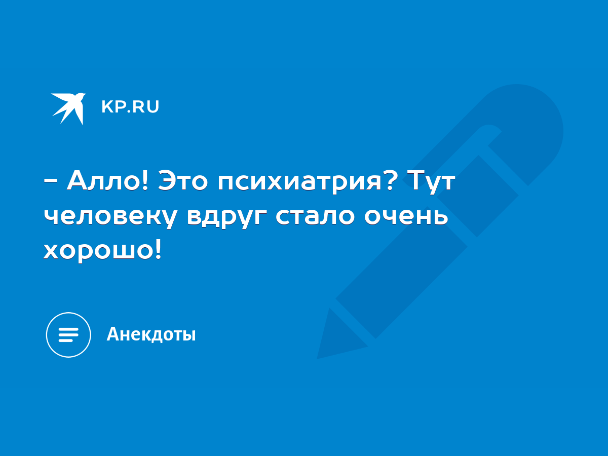 Алло! Это психиатрия? Тут человеку вдруг стало очень хорошо! - KP.RU