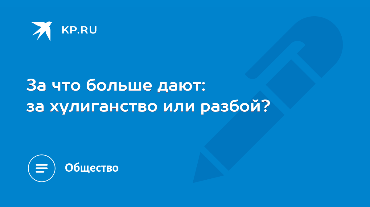 За что больше дают: за хулиганство или разбой? - KP.RU