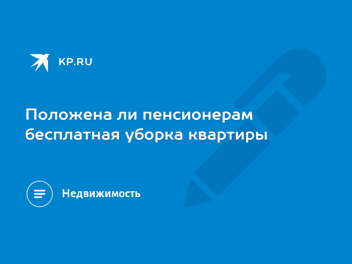 Положена ли пенсионерам бесплатная уборка квартиры - KP.RU