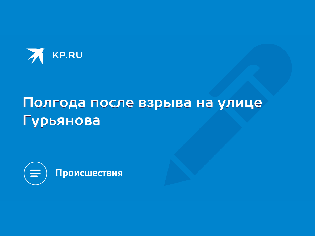 Полгода после взрыва на улице Гурьянова - KP.RU