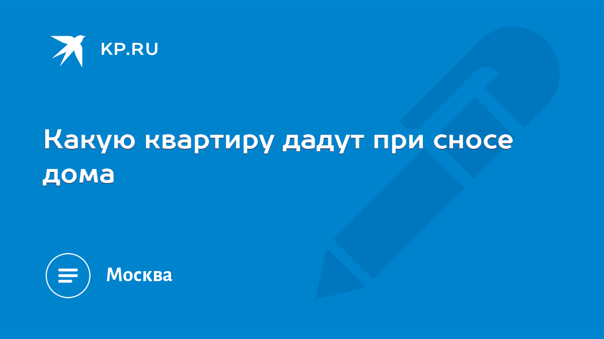 Какую квартиру дадут при сносе дома - KP.RU