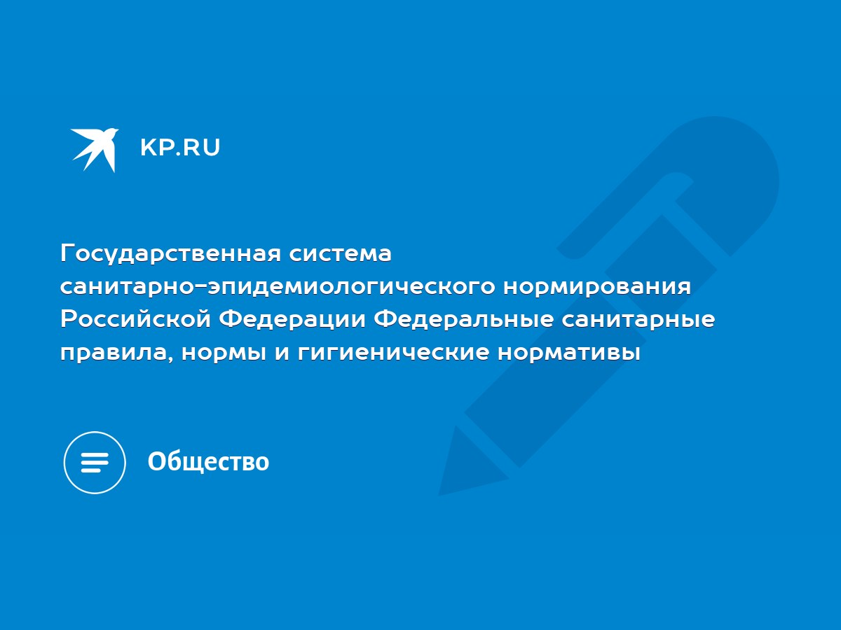 Государственная система санитарно-эпидемиологического нормирования  Российской Федерации Федеральные санитарные правила, нормы и гигиенические  нормативы - KP.RU