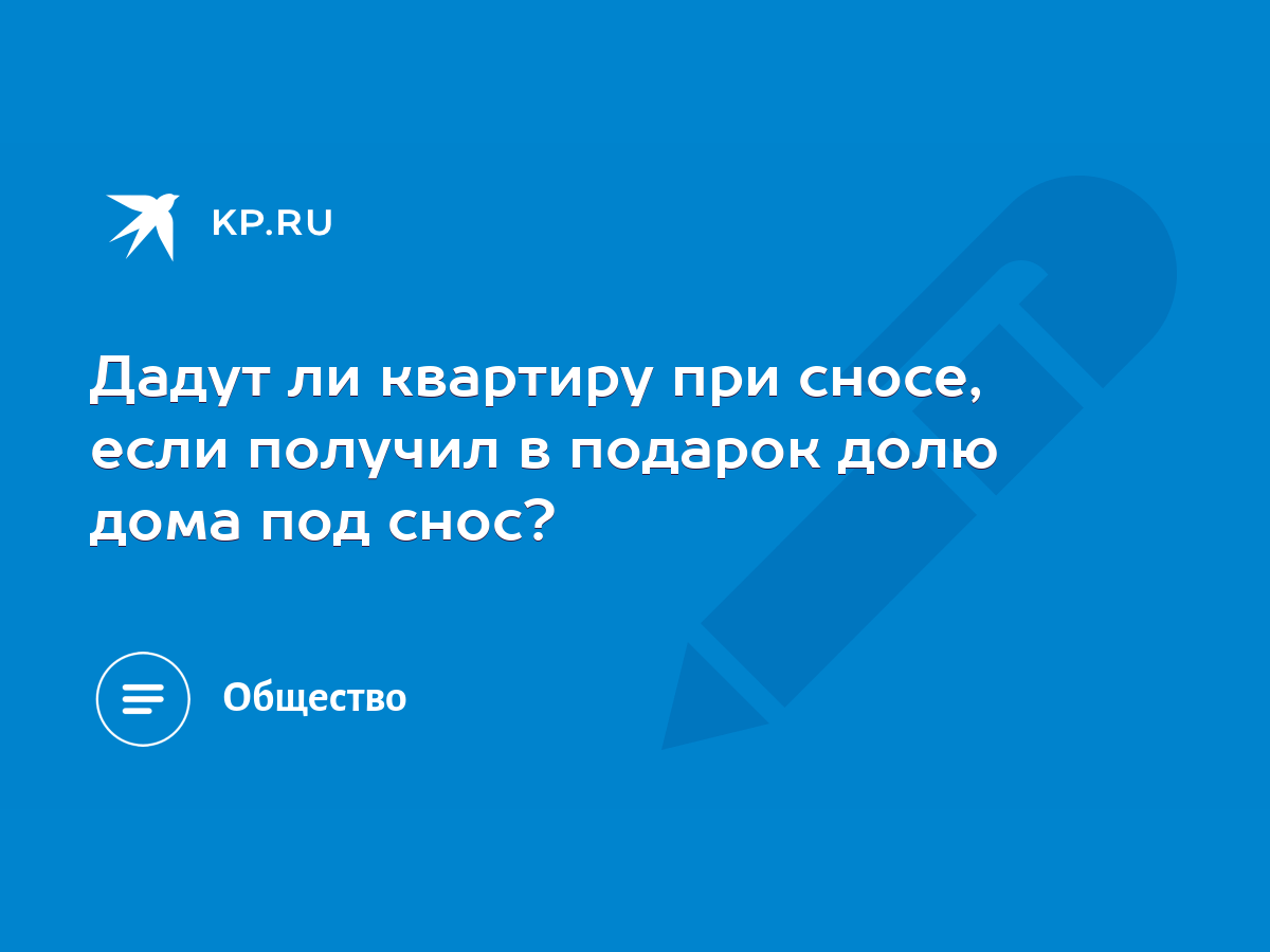 Дадут ли квартиру при сносе, если получил в подарок долю дома под снос? -  KP.RU