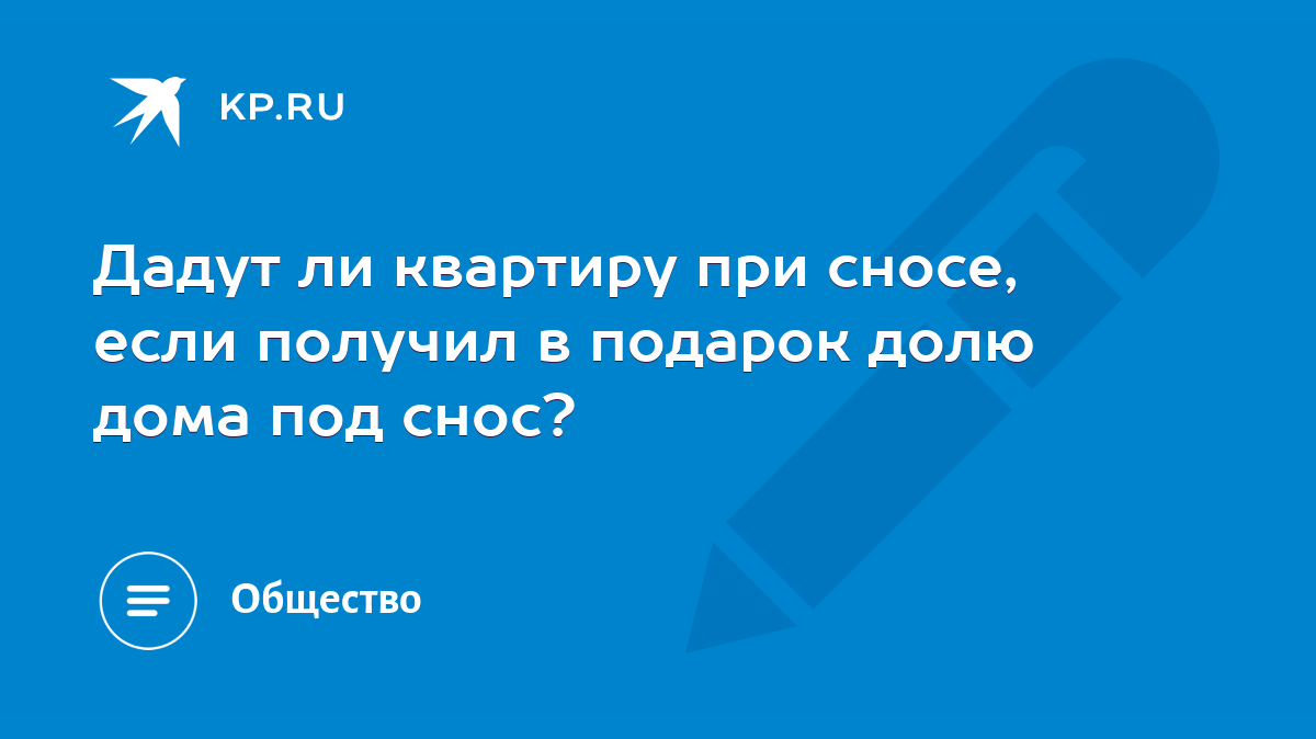 Дадут ли квартиру при сносе, если получил в подарок долю дома под снос? -  KP.RU