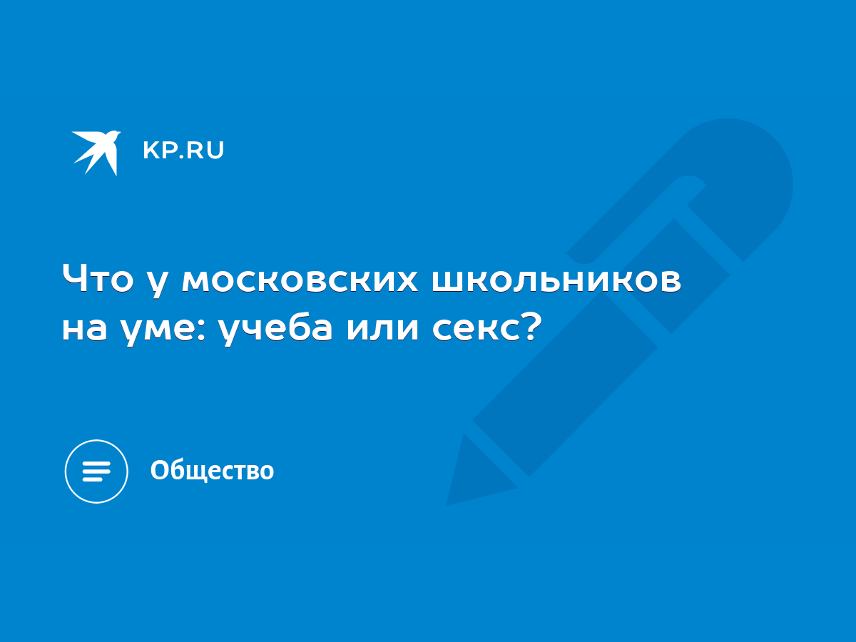 Что у московских школьников на уме: учеба или секс? - KP.RU