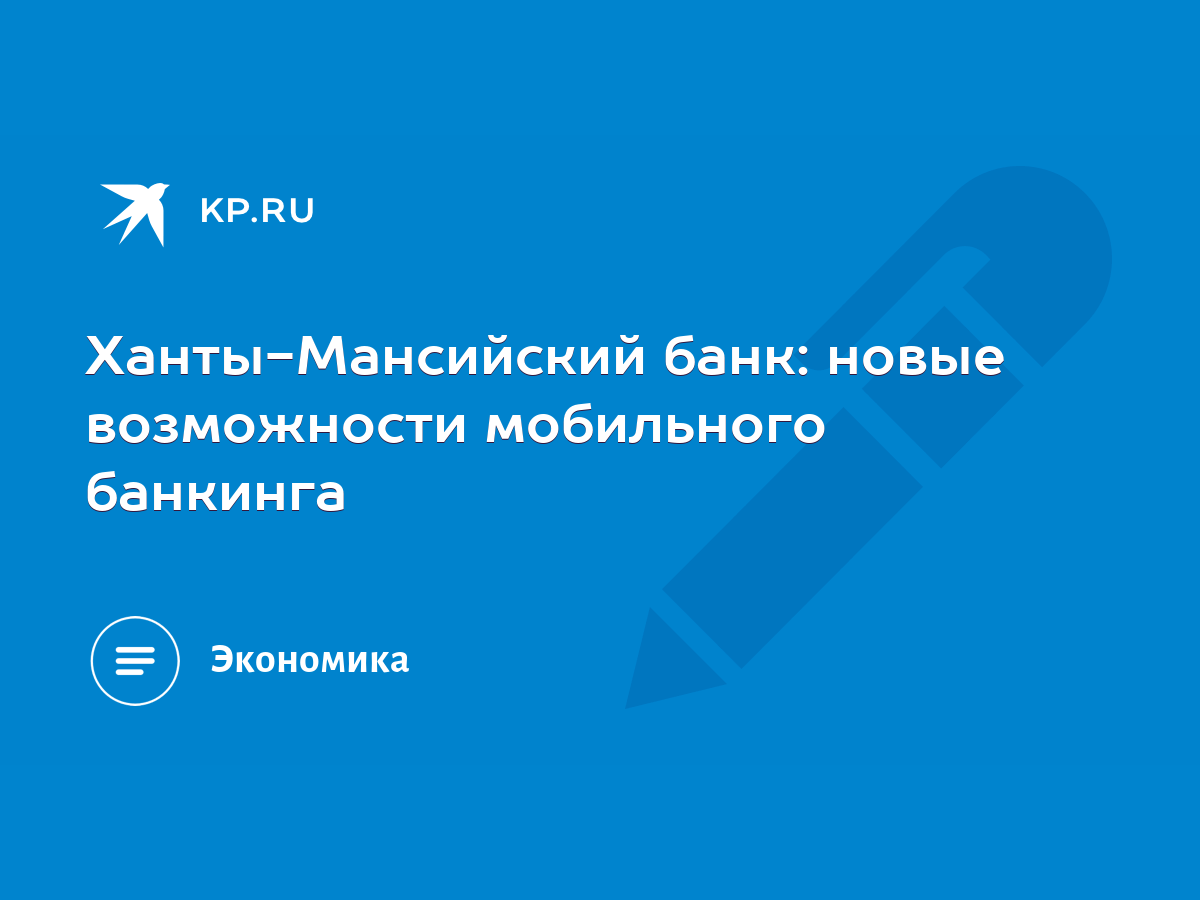 Ханты-Мансийский банк: новые возможности мобильного банкинга - KP.RU