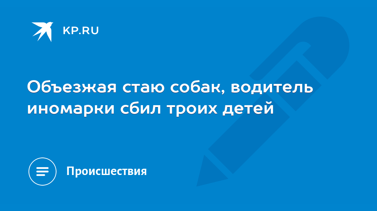 Объезжая стаю собак, водитель иномарки сбил троих детей - KP.RU